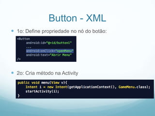 Button - XML
 1o: Define propriedade no nó do botão:

 2o: Cria método na Activity

 