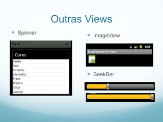 Outras Views
 Spinner

 ImageView

 SeekBar

 