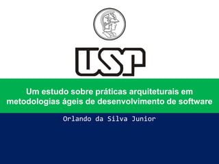 Um estudo sobre práticas arquiteturais em
metodologias ágeis de desenvolvimento de software
Orlando da Silva Junior
 