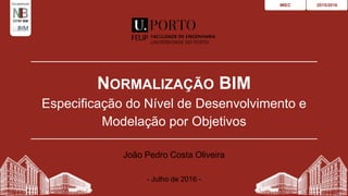 NORMALIZAÇÃO BIM
Especificação do Nível de Desenvolvimento e
Modelação por Objetivos
2015/2016MIEC
João Pedro Costa Oliveira
- Julho de 2016 -
1
COLABORAÇÃO
 
