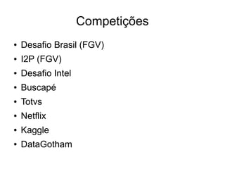 Competições
●   Desafio Brasil (FGV)
●   I2P (FGV)
●   Desafio Intel
●   Buscapé
●   Totvs
●   Netflix
●   Kaggle
●   DataGotham
 
