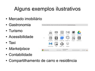 Alguns exemplos ilustrativos
●   Mercado imobiliário
●   Gastronomia
●   Turismo
●   Acessibilidade
●   Taxi
●   Marketplace
●   Contabilidade
●   Compartilhamento de carro e residência
 