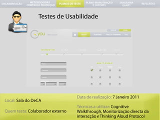 	Testes de UsabilidadeData de realização: 7 Janeiro 2011Técnicas a utilizar: Cognitive Walkthrough, MonitorizaçãodirectadainteracçãoeThinking Aloud ProtocolLocal: Sala do DeCAQuemtesta:Colaboradorexterno