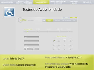 	Testes de AcessibilidadeData de realização: 4 Janeiro 2011Ferramentas a utilizar: Web Accessibility Inspector eColorDoctorLocal: Sala do DeCAQuemtesta:Equipaprojectual