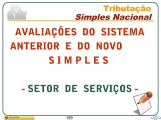159
AVALIAÇÕES DO SISTEMA
ANTERIOR E DO NOVO
S I M P L E S
- SETOR DE SERVIÇOS -
Tributação
Simples Nacional
 