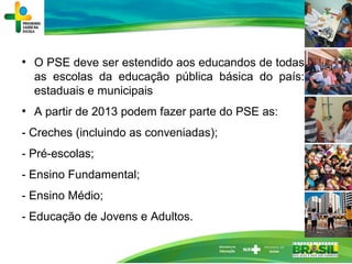 ●
O PSE deve ser estendido aos educandos de todas
as escolas da educação pública básica do país:
estaduais e municipais
●
...