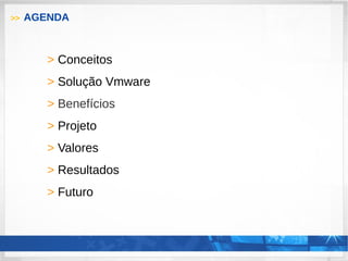 >> AGENDA
> Conceitos
> Solução Vmware
> Benefícios
> Projeto
> Valores
> Resultados
> Futuro
 