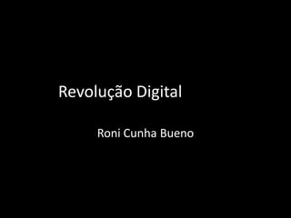 Revolução Digital

     Roni Cunha Bueno
 