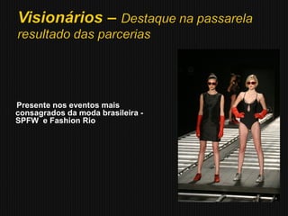 Presente nos eventos mais
consagrados da moda brasileira -
SPFW e Fashion Rio
 