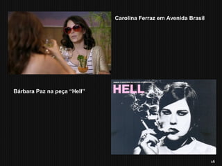 16
Carolina Ferraz em Avenida Brasil
Bárbara Paz na peça “Hell”
 