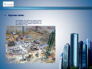 Concretagem de 5 bases de grande volume 
com concreto gelado e auto-adensável na 
Av. Paulista para a Método Engenharia em 
São Paulo/SP - 2012 
 