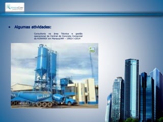 Consultoria na área Técnica e gestão 
operacional da Central de Concreto Comercial 
da KONKREX em Manaus/AM – 1992<>2014 
 