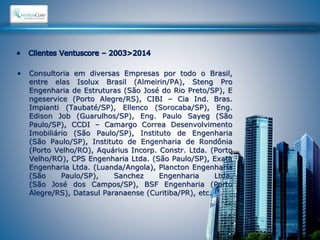 • Consultoria em diversas Empresas por todo o Brasil, 
entre elas Isolux Brasil (Almeirin/PA), Steng Pro 
Engenharia de Estruturas (São José do Rio Preto/SP), E 
ngeservice (Porto Alegre/RS), CIBI – Cia Ind. Bras. 
Impianti (Taubaté/SP), Ellenco (Sorocaba/SP), Eng. 
Edison Job (Guarulhos/SP), Eng. Paulo Sayeg (São 
Paulo/SP), CCDI – Camargo Correa Desenvolvimento 
Imobiliário (São Paulo/SP), Instituto de Engenharia 
(São Paulo/SP), Instituto de Engenharia de Rondônia 
(Porto Velho/RO), Aquárius Incorp. Constr. Ltda. (Porto 
Velho/RO), CPS Engenharia Ltda. (São Paulo/SP), Exata 
Engenharia Ltda. (Luanda/Angola), Plancton Engenharia 
(São Paulo/SP), Sanchez Engenharia Ltda. 
(São José dos Campos/SP), BSF Engenharia (Porto 
Alegre/RS), Datasul Paranaense (Curitiba/PR), etc. 
 