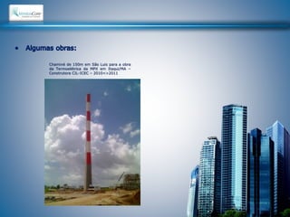 Chaminé de 150m em São Luis para a obra 
da Termoelétrica da MPX em Itaqui/MA – 
Construtora CIL-ICEC – 2010<>2011 
 