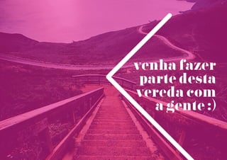 venha fazer
parte desta
vereda com
a gente :)
 
