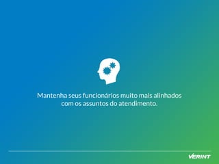 Mantenha seus funcionários muito mais alinhados 
com os assuntos do atendimento. 
 