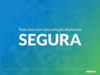 Tudo isso com uma solução altamente 
SEGURA 
 