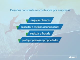 Desafios constantes encontrados por empresas: 
engajar clientes 
capacitar e engajar os funcionários 
reduzir a fraude 
proteger pessoas e propriedades 
 