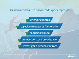 Desafios constantes encontrados por empresas: 
engajar clientes 
capacitar e engajar os funcionários 
reduzir a fraude 
proteger pessoas e propriedades 
investigar e prevenir crimes 
 