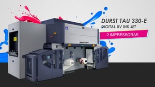 2 IMPRESSORAS
DURST TAU 330-E
DIGITAL UV INK JET
 
