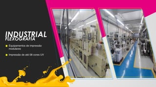 INDUSTRIALFLEXOGRAFIA
Equipamentos de impressão
modulares
Impressão de até 08 cores UV
 