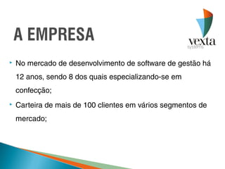    No mercado de desenvolvimento de software de gestão há
    12 anos, sendo 8 dos quais especializando-se em
    confecção;
   Carteira de mais de 100 clientes em vários segmentos de
    mercado;
 