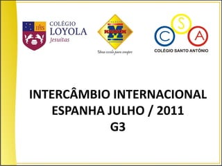 INTERCÂMBIO INTERNACIONAL
   ESPANHA JULHO / 2011
            G3
 