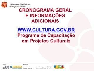 CRONOGRAMA GERAL
  E INFORMAÇÕES
     ADICIONAIS
WWW.CULTURA.GOV.BR
Programa de Capacitação
  em Projetos Culturais
 