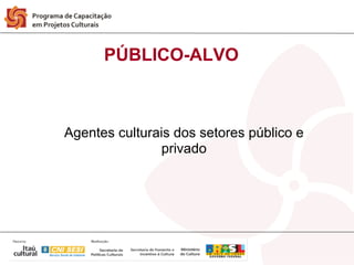 PÚBLICO-ALVO



Agentes culturais dos setores público e
                privado
 