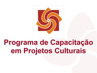 Programa de Capacitação
  em Projetos Culturais
 
