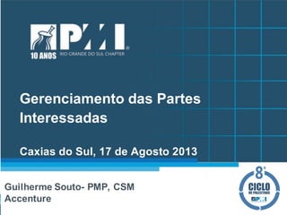 Gerenciamento das Partes
Interessadas
Caxias do Sul, 17 de Agosto 2013
Guilherme Souto- PMP, CSM
Accenture
 