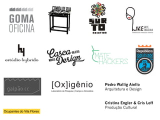 Ocupantes do Vila Flores
Pedro Wallig Aiello
Arquitetura e Design
Cristina Engler & Cris Loff
Produção Cultural
 