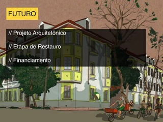 FUTURO
// Projeto Arquitetônico
// Etapa de Restauro
// Financiamento
 