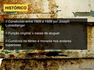 HISTÓRICO
// Construído entre 1926 e 1928 por Joseph
Lutzenberger
// Função original = casas de aluguel
// Comércio no térreo e moradia nos andares
superiores
Foto de Roberta Santanna
 