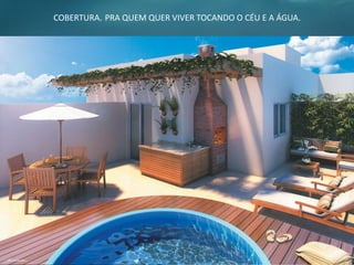 COBERTURA. PRA QUEM QUER VIVER TOCANDO O CÉU E A ÁGUA.
 