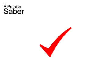 É Preciso
Saber
 