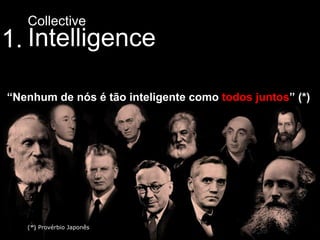 Collective
1. Intelligence

“Nenhum de nós é tão inteligente como todos juntos” (*)




   (*) Provérbio Japonês
 