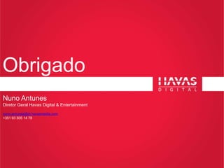 Obrigado
Nuno Antunes
Diretor Geral Havas Digital & Entertainment
nuno.antunes@pt.havasmedia.com
+351 93 505 14 78
 