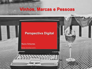 Vinhos, Marcas e Pessoas




      Perspectiva Digital


Nuno Antunes
Palmela, 29 de Maio de 2012
 
