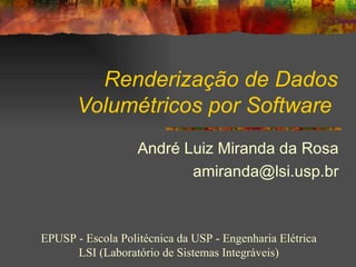 Renderização de Dados Volumétricos por Software   André Luiz Miranda da Rosa [email_address] EPUSP - Escola Politécnica da USP - Engenharia Elétrica LSI (Laboratório de Sistemas Integráveis) 