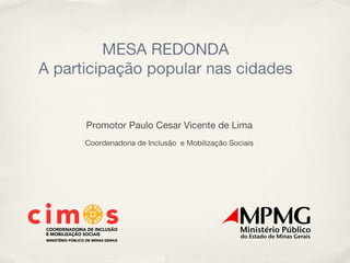 MESA REDONDA
A participação popular nas cidades


      Promotor Paulo Cesar Vicente de Lima
      Coordenadoria de Inclusão e Mobilização Sociais
 