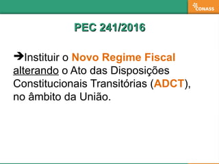 PEC 241/2016PEC 241/2016
Instituir o Novo Regime Fiscal
alterando o Ato das Disposições
Constitucionais Transitórias (ADCT),
no âmbito da União.
 