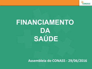 FINANCIAMENTO
DA
SAÚDE
Assembleia do CONASS - 29/06/2016
 