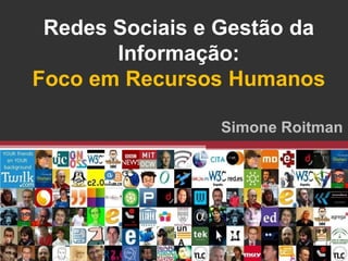 Redes Sociais e Gestão da
       Informação:
Foco em Recursos Humanos

                Simone Roitman
 