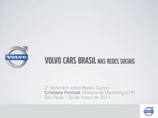 Volvo Cars Brasil nas Redes Sociais

2º Seminário sobre Redes Sociais
Cristiana Pontual, Diretora de Marketing e PR
São Paulo - 30 de março de 2011
 