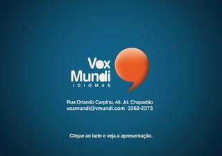 Rua Orlando Carpino, 40. Jd. Chapadão
voxmundi@vmundi.com 3368-2373




 Clique ao lado e veja a apresentação.
 