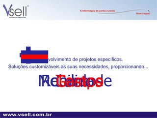Desenvolvimento de projetos específicos. Soluções customizáveis as suas necessidades, proporcionando... Recursos Mobilidade Tempo Lucro Gastos 