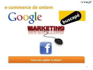 e-commerce de ontem




          Foco em captar e ativar!

                                     19
 