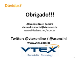 Dúvidas?

             Obrigado!!!
               Alexandre Nucci Soncini
           alexandre.soncini@vtex.com.br
             www.slideshare.net/asoncini


  Twitter: @vtexonline / @asoncini
               www.vtex.com.br



                                           42
 