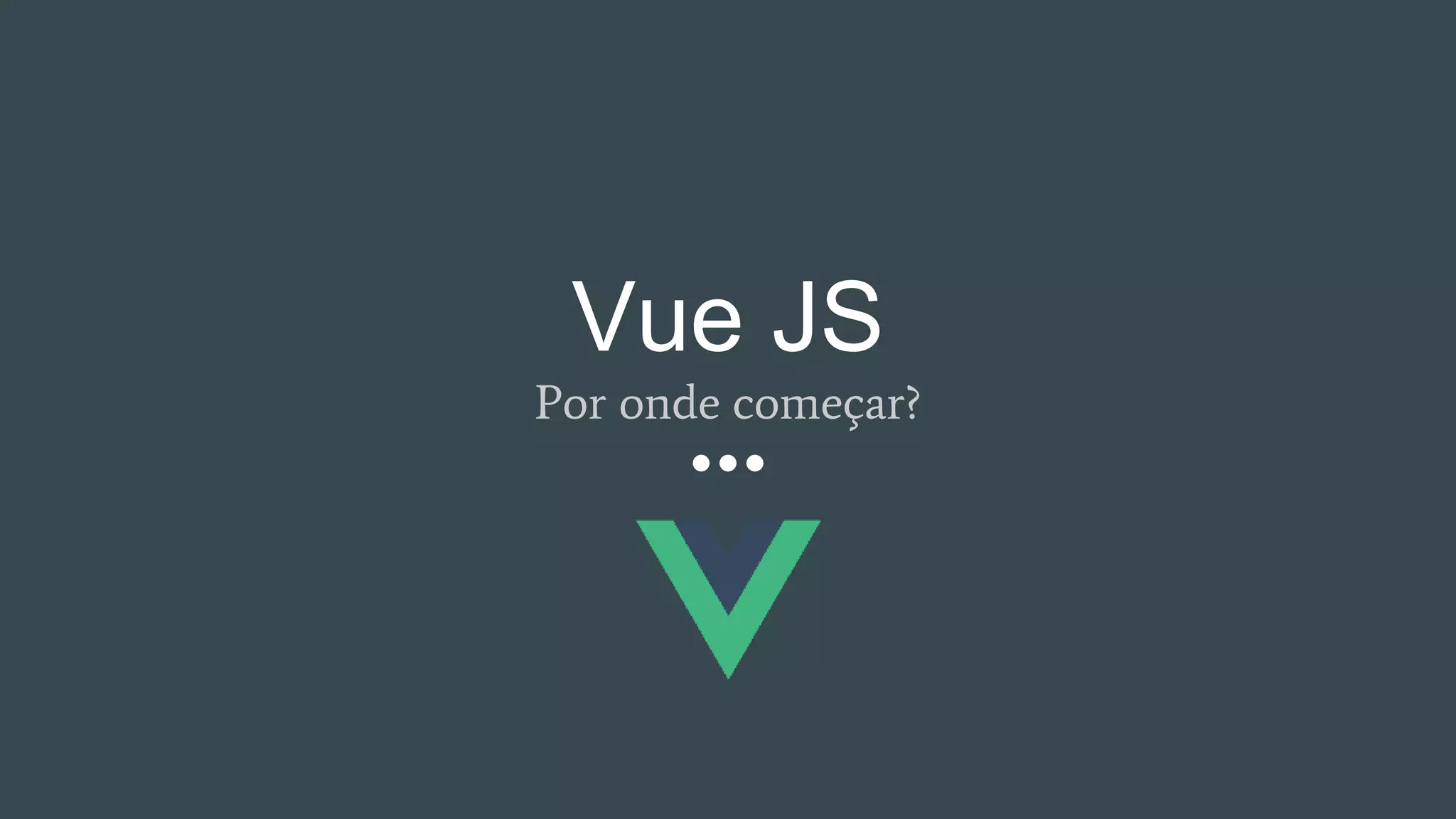 Vue JS
Por onde começar?
 